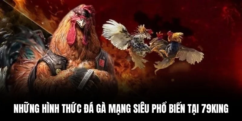 Những hình thức đá gà mạng siêu phổ biến tại 79king.